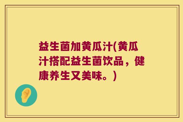 益生菌加黄瓜汁(黄瓜汁搭配益生菌饮品,健康养生又美味。) 益生菌加黄瓜汁(黄瓜汁搭配益生菌饮品,健康养生又美味。)