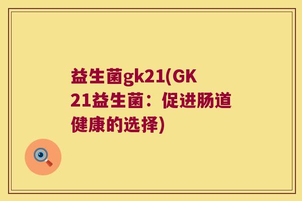 益生菌gk21(GK21益生菌：促进肠道健康的选择)