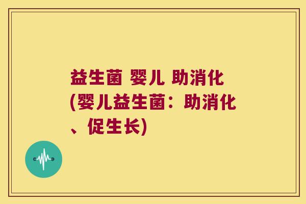 益生菌 婴儿 助消化(婴儿益生菌:助消化、促生长) 益生菌 婴儿 助消化(婴儿益生菌:助消化、促生长)