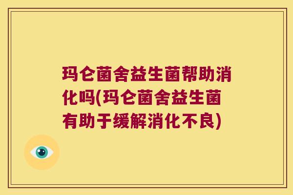 玛仑菌舍益生菌帮助消化吗(玛仑菌舍益生菌有助于缓解) 玛仑菌舍益生菌帮助消化吗(玛仑菌舍益生菌有助于缓解)