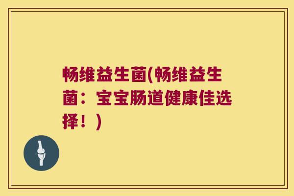 畅维益生菌(畅维益生菌：宝宝肠道健康佳选择！)