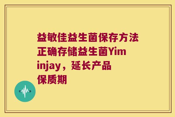 益敏佳益生菌保存方法正确存储益生菌Yiminjay，延长产品保质期