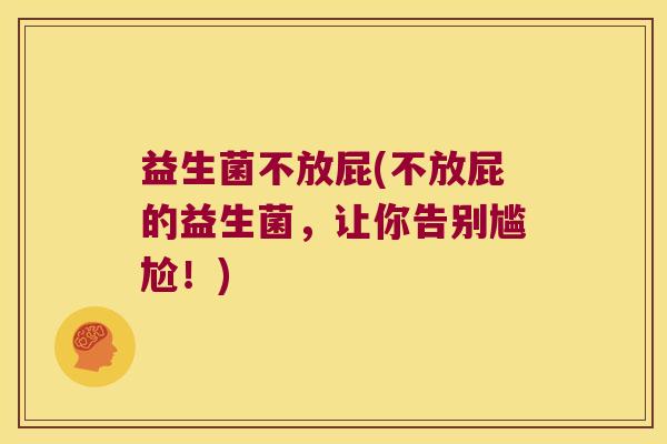 益生菌不放屁(不放屁的益生菌，让你告别尴尬！)