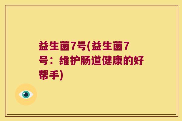 益生菌7号(益生菌7号：维护肠道健康的好帮手)