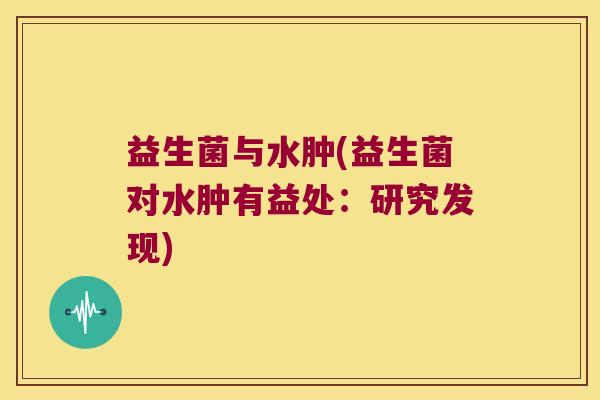 益生菌与水肿(益生菌对水肿有益处：研究发现)