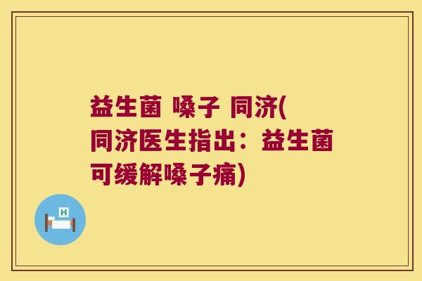 益生菌 嗓子 同济(同济医生指出：益生菌可缓解嗓子痛)