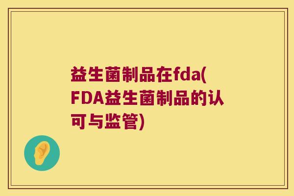 益生菌制品在fda(FDA益生菌制品的认可与监管)