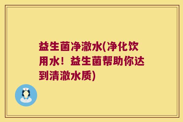 益生菌净澈水(净化饮用水！益生菌帮助你达到清澈水质)