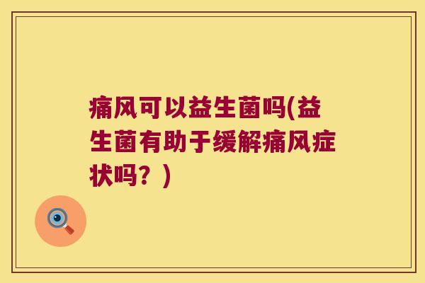 痛风可以益生菌吗(益生菌有助于缓解痛风症状吗?) 痛风可以益生菌吗(益生菌有助于缓解痛风症状吗?)