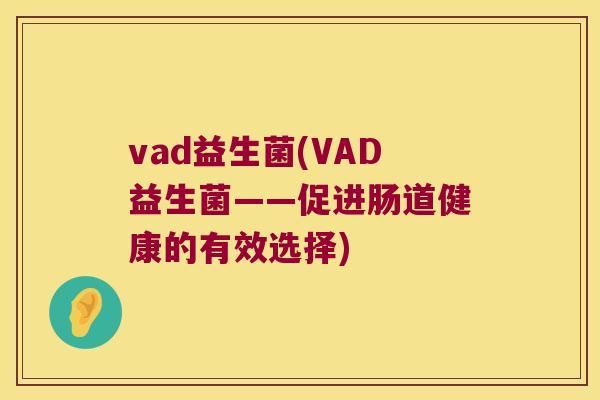 vad益生菌(VAD益生菌——促进肠道健康的有效选择)