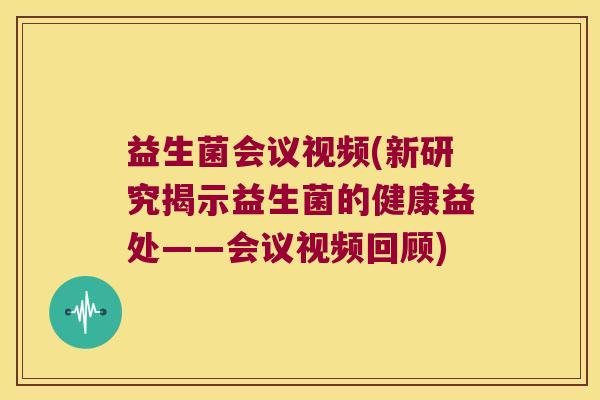 益生菌会议视频(新研究揭示益生菌的健康益处——会议视频回顾) 益生菌会议视频(新研究揭示益生菌的健康益处——会议视频回顾)