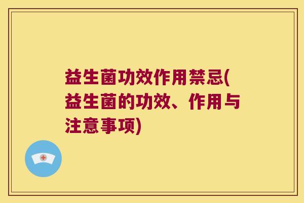 益生菌功效作用禁忌(益生菌的功效、作用与注意事项)