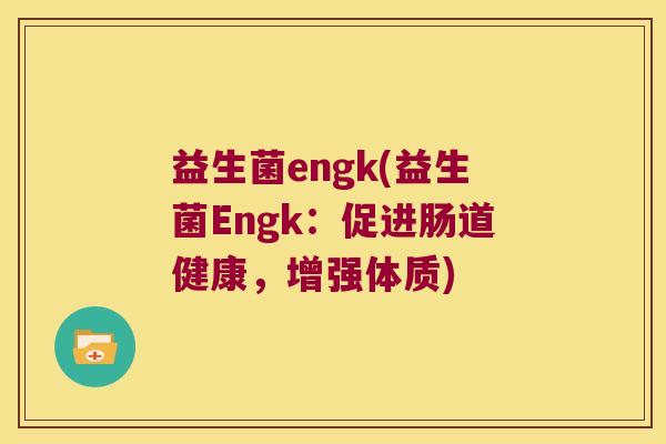 益生菌engk(益生菌Engk：促进肠道健康，增强体质)