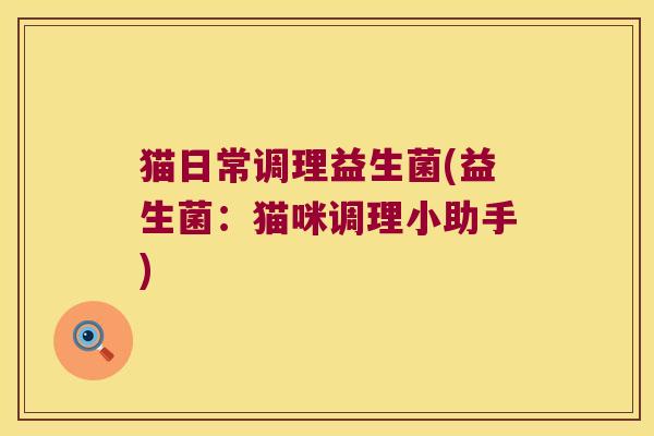 猫日常调理益生菌(益生菌：猫咪调理小助手)