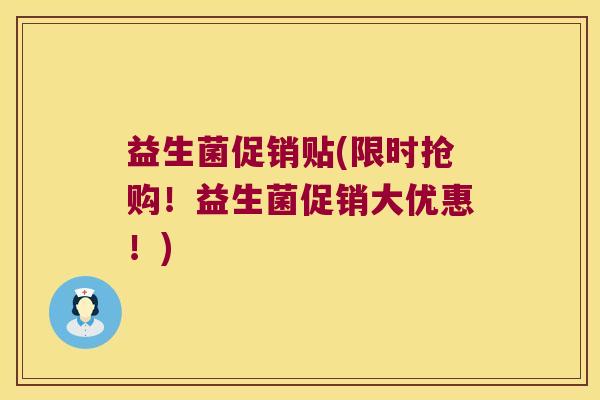益生菌促销贴(限时抢购！益生菌促销大优惠！)