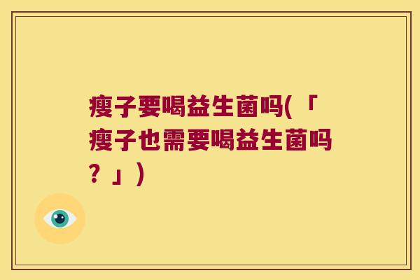 瘦子要喝益生菌吗(「瘦子也需要喝益生菌吗？」)
