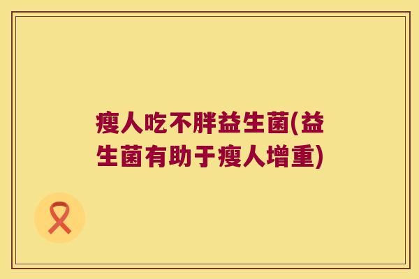瘦人吃不胖益生菌(益生菌有助于瘦人增重)