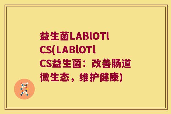 益生菌LABlOTlCS(LABlOTlCS益生菌:改善肠道微生态,维护健康) 益生菌LABlOTlCS(LABlOTlCS益生菌:改善肠道微生态,维护健康)