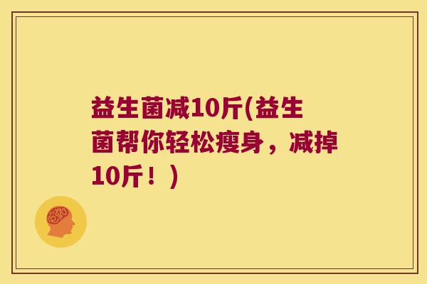 益生菌减10斤(益生菌帮你轻松瘦身，减掉10斤！)