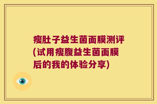 瘦肚子益生菌面膜测评(试用瘦腹益生菌面膜后的我的体验分享)