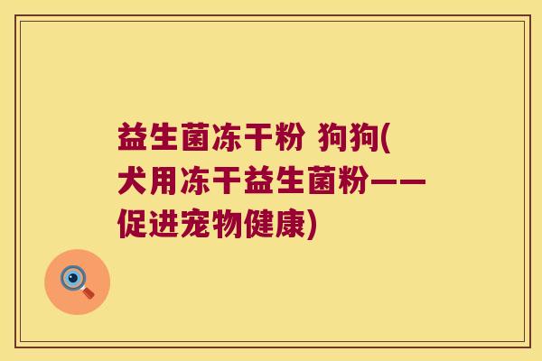 益生菌冻干粉 狗狗(犬用冻干益生菌粉——促进宠物健康)