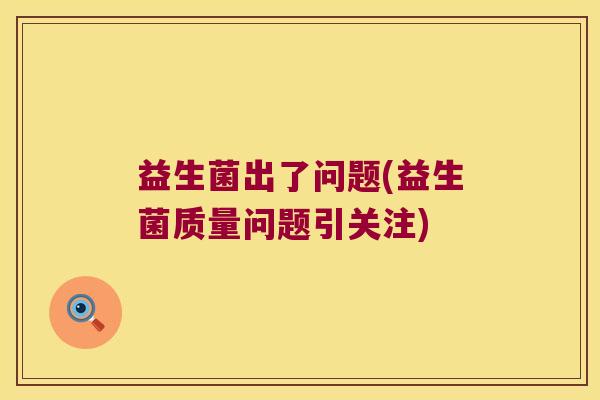 益生菌出了问题(益生菌质量问题引关注)