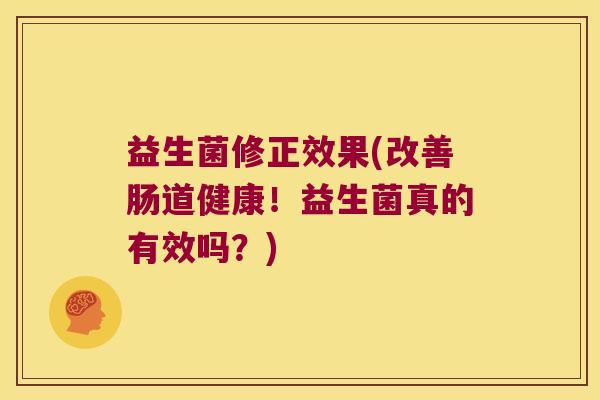 益生菌修正效果(改善肠道健康！益生菌真的有效吗？)