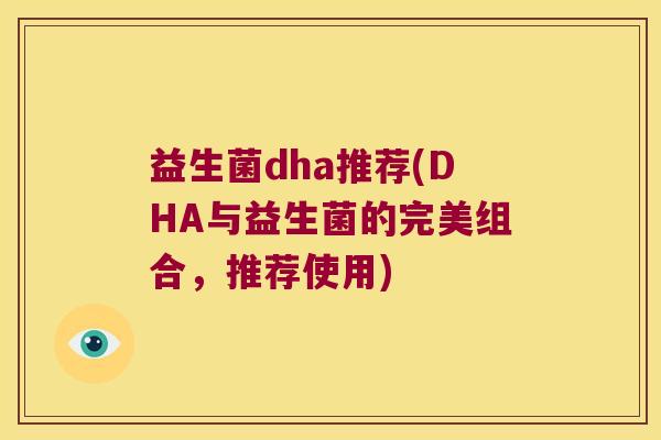 益生菌dha推荐(DHA与益生菌的完美组合，推荐使用)
