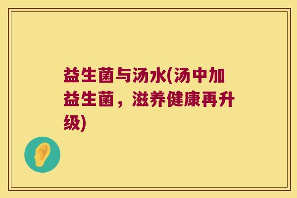 益生菌与汤水(汤中加益生菌,滋养健康再升级) 益生菌与汤水(汤中加益生菌,滋养健康再升级)