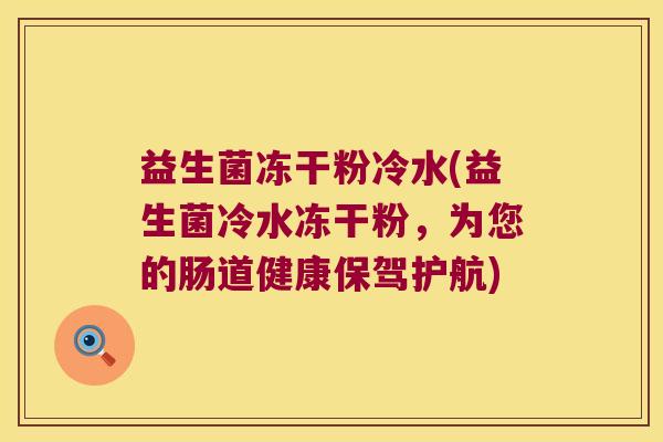 益生菌冻干粉冷水(益生菌冷水冻干粉，为您的肠道健康保驾护航)
