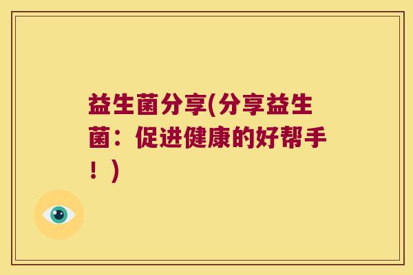 益生菌分享(分享益生菌：促进健康的好帮手！)