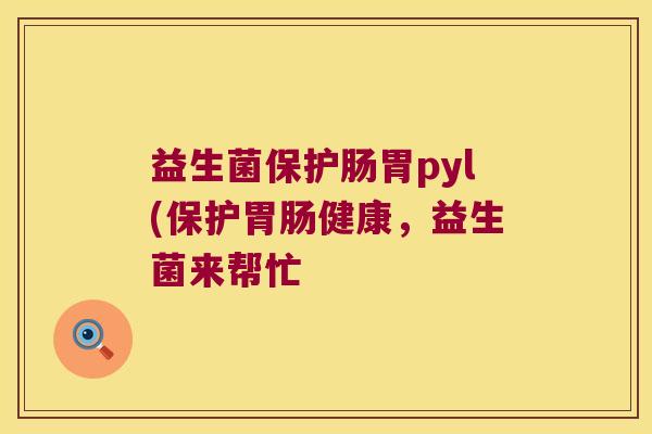 益生菌保护肠胃pyl(保护胃肠健康，益生菌来帮忙