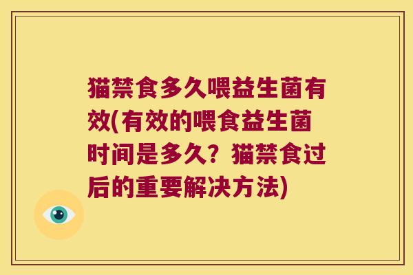 猫禁食多久喂益生菌有效(有效的喂食益生菌时间是多久?猫禁食过后的重要解决方法) 猫禁食多久喂益生菌有效(有效的喂食益生菌时间是多久?猫禁食过后的重要解决方法)