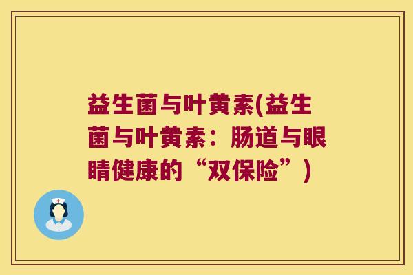 益生菌与叶黄素(益生菌与叶黄素：肠道与眼睛健康的“双保险”)