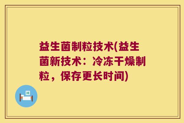 益生菌制粒技术(益生菌新技术：冷冻干燥制粒，保存更长时间)