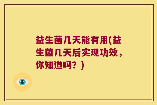 益生菌几天能有用(益生菌几天后实现功效，你知道吗？)