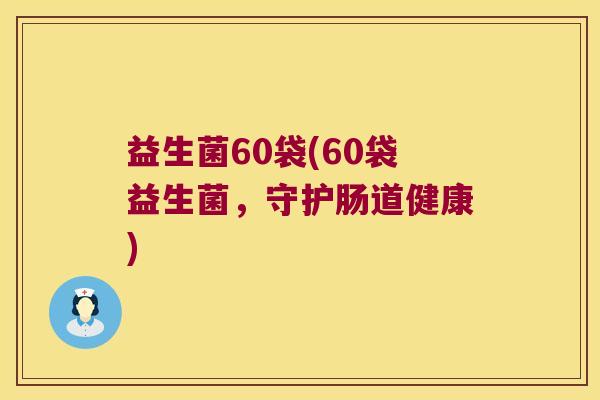 益生菌60袋(60袋益生菌，守护肠道健康)