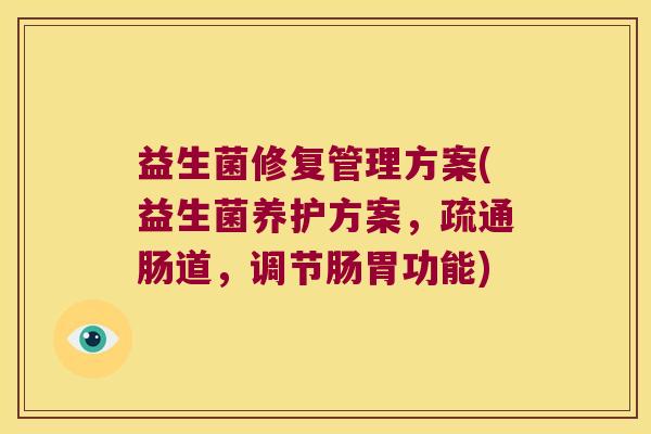 益生菌修复管理方案(益生菌养护方案，疏通肠道，调节肠胃功能)