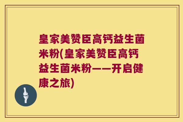 皇家美赞臣高钙益生菌米粉(皇家美赞臣高钙益生菌米粉——开启健康之旅)