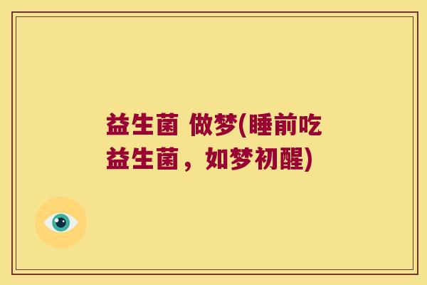 益生菌 做梦(睡前吃益生菌，如梦初醒)
