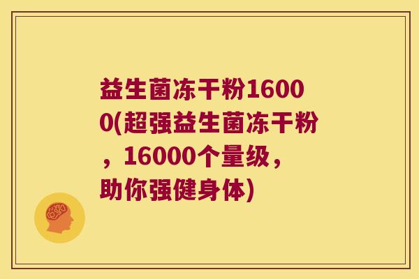 益生菌冻干粉16000(超强益生菌冻干粉，16000个量级，助你强健身体)