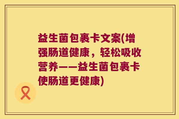 益生菌包裹卡文案(增强肠道健康，轻松吸收营养——益生菌包裹卡使肠道更健康)