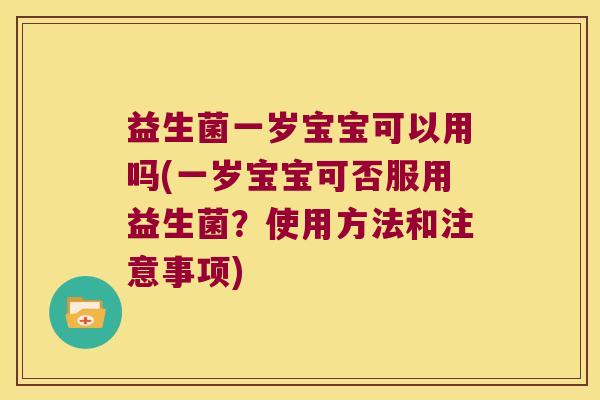 益生菌一岁宝宝可以用吗(一岁宝宝可否服用益生菌？使用方法和注意事项)
