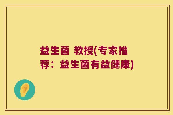 益生菌 教授(专家推荐：益生菌有益健康)