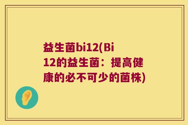 益生菌bi12(Bi12的益生菌：提高健康的必不可少的菌株)