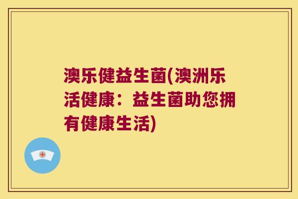 澳乐健益生菌(澳洲乐活健康：益生菌助您拥有健康生活)