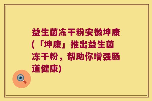 益生菌冻干粉安徽坤康(「坤康」推出益生菌冻干粉，帮助你增强肠道健康)