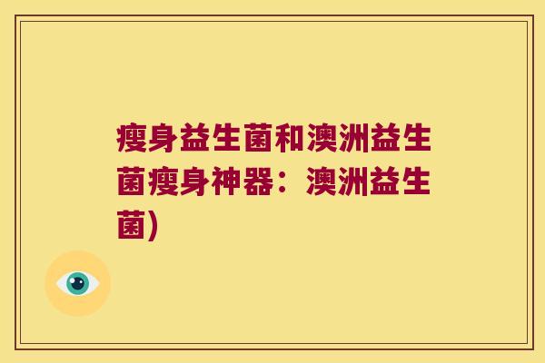 瘦身益生菌和澳洲益生菌瘦身神器：澳洲益生菌)