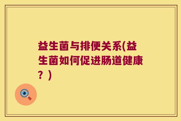 益生菌与排便关系(益生菌如何促进肠道健康?) 益生菌与排便关系(益生菌如何促进肠道健康?)