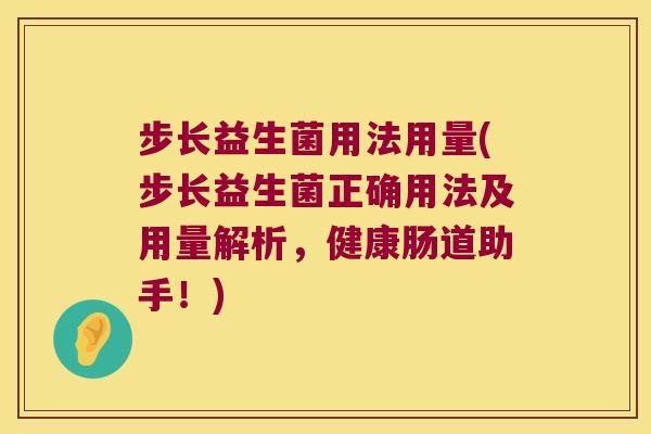 步长益生菌用法用量(步长益生菌正确用法及用量解析,健康肠道助手!) 步长益生菌用法用量(步长益生菌正确用法及用量解析,健康肠道助手!)